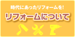 時代にあったリフォームを！リフォームについて