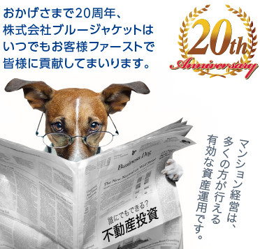 おかげさまで20周年、株式会社ブルージャケットはいつでもお客様ファーストで皆様に貢献してまいります。20th anniversary　マンション経営は、多くの方が行える有効な資産運用です