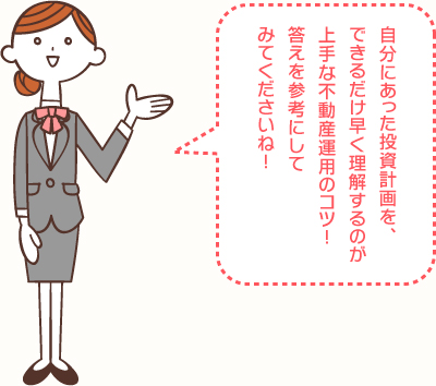 自分にあった投資計画を、できるだけ早く計画するのが、上手な不動産運用のコツ！答えを参考にしてみてくださいね！