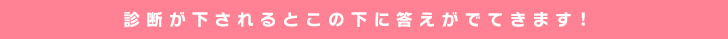 診断が下されるとこの下に答えがでてきます！