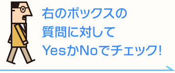 右のボックスの質問に対してYesかNoでチェック！